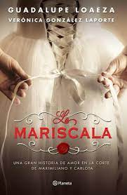 LA MARISCALA. UNA GRAN HISTORIA DE AMOR EN LA CORTE DE MAXIMILIANO Y CARLOTA