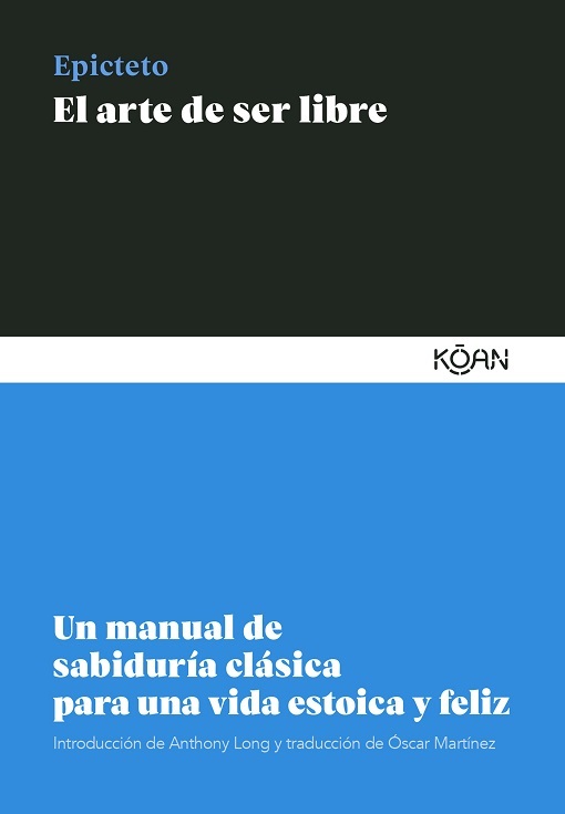 EL ARTE DE SER LIBRE. UN MANUAL DE SABIDURIA CLASICA PARA UNA VIDA ESTOICA Y FELIZ