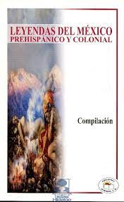 LEYENDAS DEL MEXICO PREHISPANICO Y COLONIAL